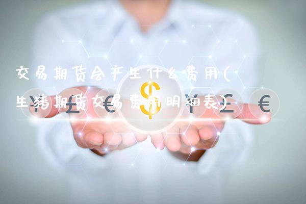 交易期货会产生什么费用(生猪期货交易费用明细表)_https://www.xmqjcw.com_期货百科_第1张