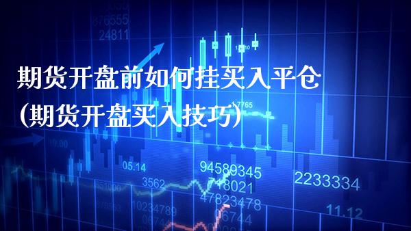 期货开盘前如何挂买入平仓(期货开盘买入技巧)_https://www.xmqjcw.com_期货投资_第1张