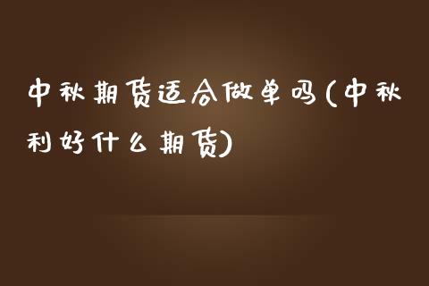 中秋期货适合做单吗(中秋利好什么期货)_https://www.xmqjcw.com_期货百科_第1张
