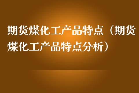 期货煤化工产品特点（期货煤化工产品特点分析）_https://www.xmqjcw.com_期货直播室_第1张