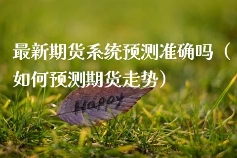 最新期货系统预测准确吗（如何预测期货走势）_https://www.xmqjcw.com_期货直播室_第1张