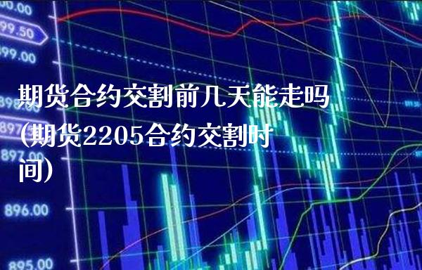 期货合约交割前几天能走吗(期货2205合约交割时间)_https://www.xmqjcw.com_期货百科_第1张