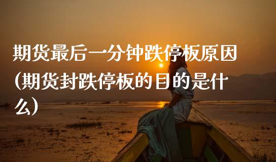 期货最后一分钟跌停板原因(期货封跌停板的目的是什么)_https://www.xmqjcw.com_期货行情_第1张
