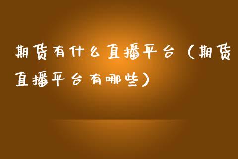 期货有什么直播平台（期货直播平台有哪些）_https://www.xmqjcw.com_期货投资_第1张