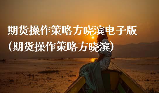 期货操作策略方晓滨电子版(期货操作策略方晓滨)_https://www.xmqjcw.com_股票投资_第1张