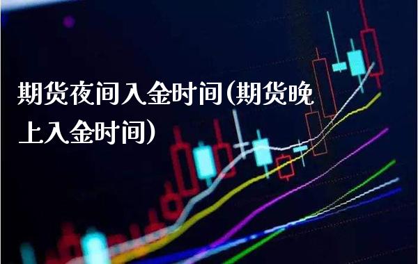 期货夜间入金时间(期货晚上入金时间)_https://www.xmqjcw.com_期货行情_第1张
