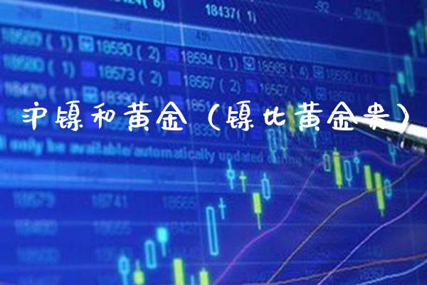 沪镍和黄金（镍比黄金贵）_https://www.xmqjcw.com_期货直播室_第1张