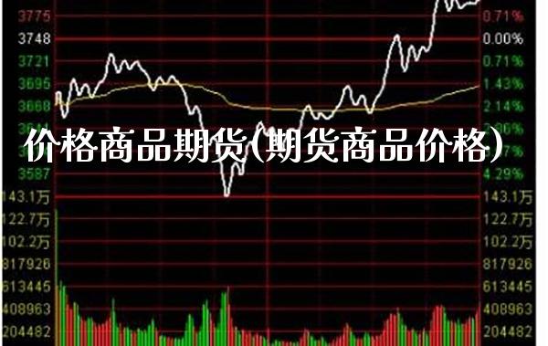 价格商品期货(期货商品价格)_https://www.xmqjcw.com_期货行情_第1张