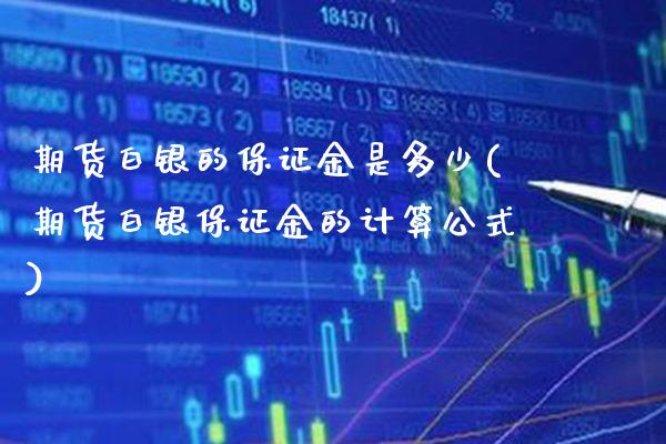 期货白银的保证金是多少(期货白银保证金的计算公式)_https://www.xmqjcw.com_期货开户_第1张