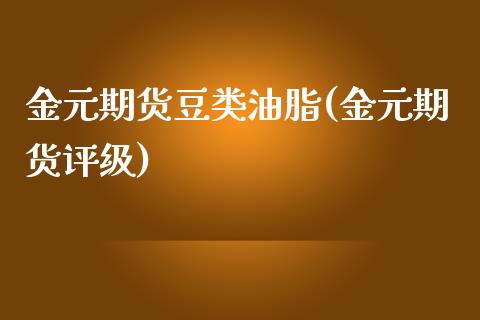 金元期货豆类油脂(金元期货评级)_https://www.xmqjcw.com_基金理财_第1张
