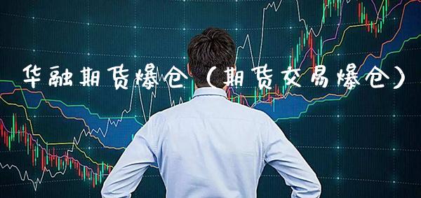 华融期货爆仓（期货交易爆仓）_https://www.xmqjcw.com_期货直播室_第1张