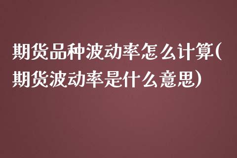 期货品种波动率怎么计算(期货波动率是什么意思)_https://www.xmqjcw.com_期货百科_第1张