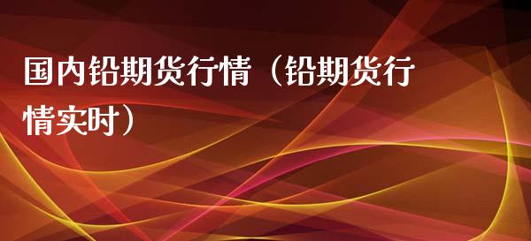 国内铅期货行情（铅期货行情实时）_https://www.xmqjcw.com_期货投资_第1张