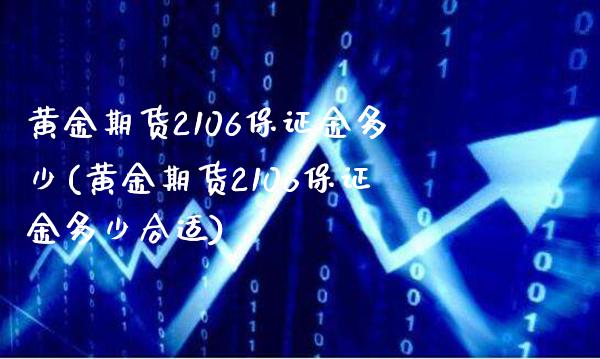 黄金期货2106保证金多少(黄金期货2106保证金多少合适)_https://www.xmqjcw.com_期货百科_第1张