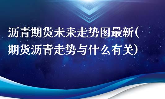 沥青期货未来走势图最新(期货沥青走势与什么有关)_https://www.xmqjcw.com_股票投资_第1张