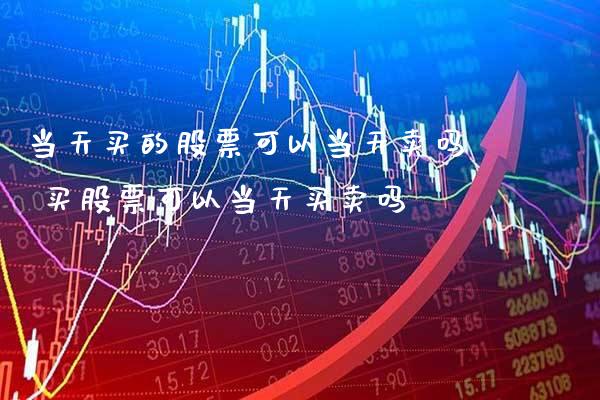 当天买的股票可以当天卖吗 买股票可以当天买卖吗_https://www.xmqjcw.com_股票投资_第1张