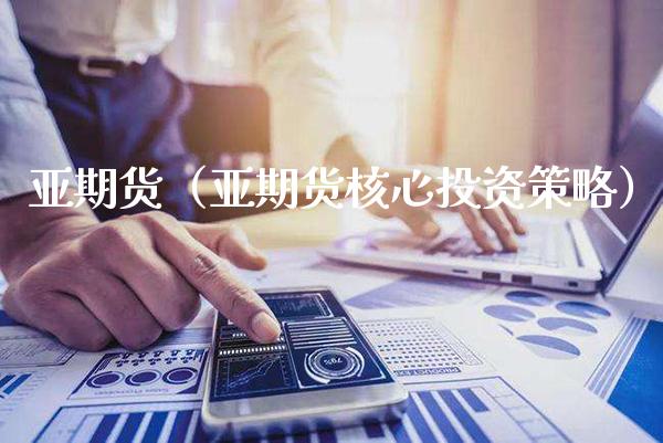 亚期货（亚期货核心投资策略）_https://www.xmqjcw.com_期货投资_第1张