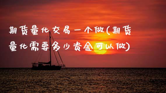 期货量化交易一个做(期货量化需要多少资金可以做)_https://www.xmqjcw.com_期货百科_第1张