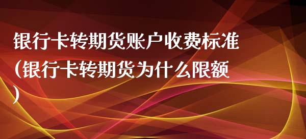 银行卡转期货账户收费标准(银行卡转期货为什么限额)_https://www.xmqjcw.com_期货直播室_第1张