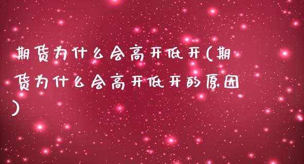 期货为什么会高开低开(期货为什么会高开低开的原因)_https://www.xmqjcw.com_期货行情_第1张