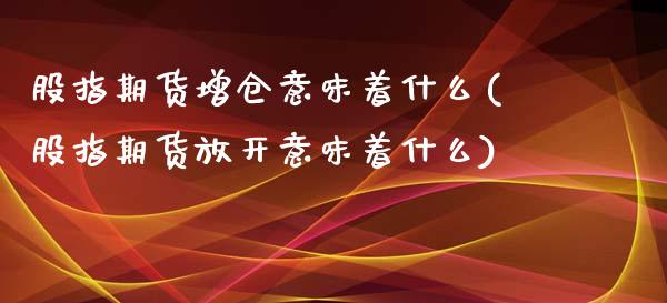 股指期货增仓意味着什么(股指期货放开意味着什么)_https://www.xmqjcw.com_期货行情_第1张