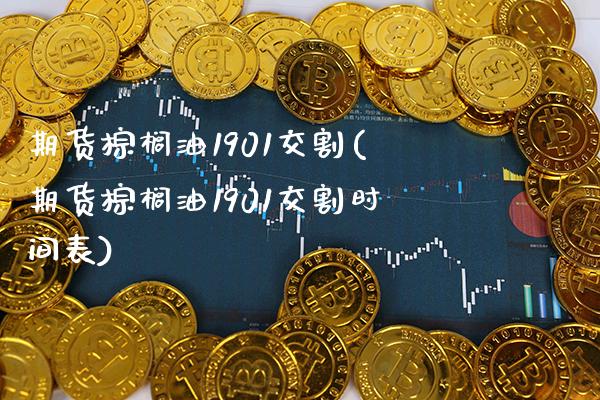 期货棕榈油1901交割(期货棕榈油1901交割时间表)_https://www.xmqjcw.com_期货百科_第1张