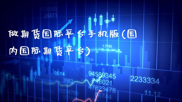 做期货国际平台手机版(国内国际期货平台)_https://www.xmqjcw.com_基金理财_第1张