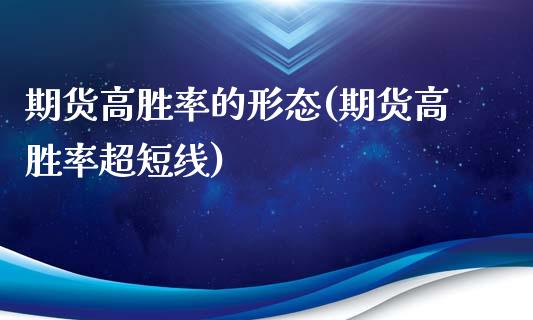 期货高胜率的形态(期货高胜率超短线)_https://www.xmqjcw.com_期货百科_第1张