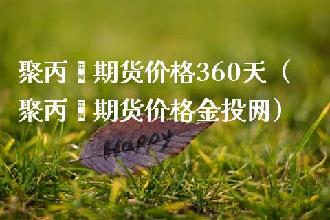 聚丙烯期货价格360天（聚丙烯期货价格金投网）_https://www.xmqjcw.com_期货投资_第1张