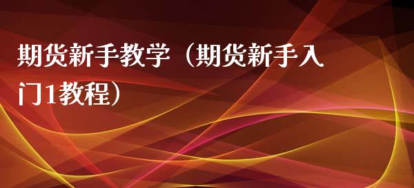 期货新手教学（期货新手入门1教程）_https://www.xmqjcw.com_期货行情_第1张