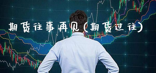 期货往事再见(期货过往)_https://www.xmqjcw.com_基金理财_第1张