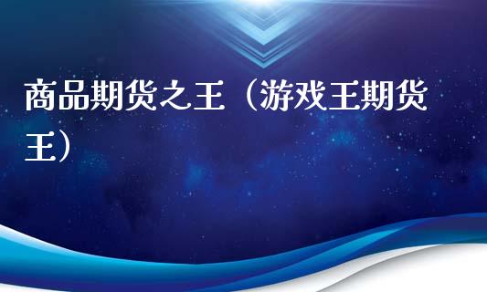 商品期货之王（游戏王期货王）_https://www.xmqjcw.com_期货投资_第1张