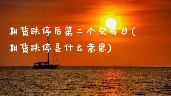 期货跌停后第二个交易日(期货跌停是什么意思)_https://www.xmqjcw.com_股票投资_第1张