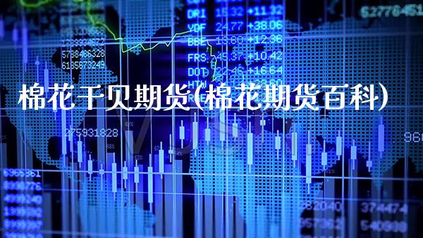 棉花干贝期货(棉花期货百科)_https://www.xmqjcw.com_期货投资_第1张
