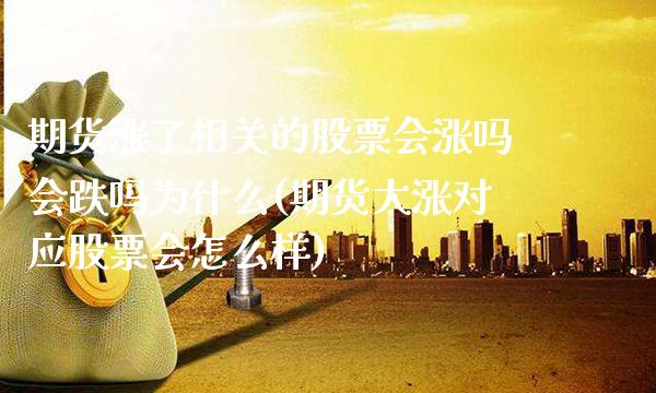 期货涨了相关的股票会涨吗会跌吗为什么(期货大涨对应股票会怎么样)_https://www.xmqjcw.com_期货百科_第1张
