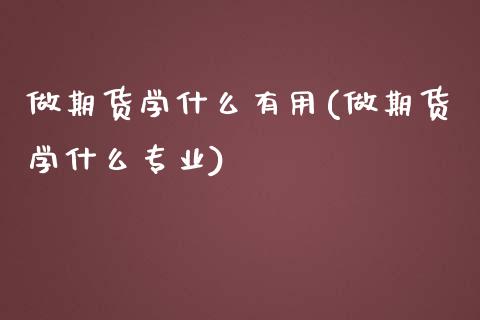 做期货学什么有用(做期货学什么专业)_https://www.xmqjcw.com_期货投资_第1张