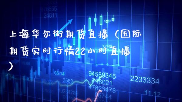 上海华尔街期货直播（国际期货实时行情22小时直播）_https://www.xmqjcw.com_期货投资_第1张