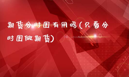 期货分时图有用吗(只看分时图做期货)_期货百科_第1张_秦聚理财 期货分时图有用吗(只看分时图做期货)_https://www.xmqjcw.com_期货百科_第1张