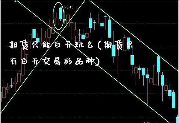 期货只能白天玩么(期货只有白天交易的品种)_https://www.xmqjcw.com_期货直播室_第1张