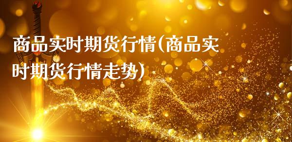 商品实时期货行情(商品实时期货行情走势)_https://www.xmqjcw.com_期货投资_第1张