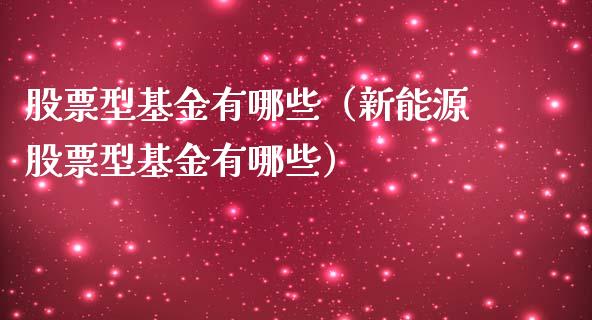 股票型基金有哪些（新能源股票型基金有哪些）_https://www.xmqjcw.com_基金理财_第1张