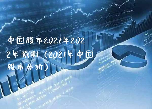 中国股市2021年2022年预测（2021年中国股市分析）_https://www.xmqjcw.com_期货直播室_第1张