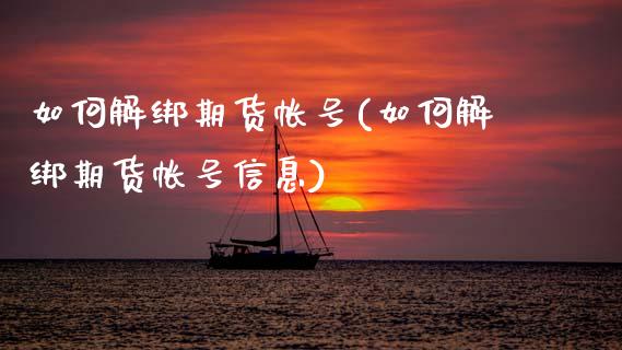 如何解绑期货帐号(如何解绑期货帐号信息)_https://www.xmqjcw.com_期货直播室_第1张