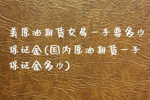 美原油期货交易一手要多少保证金(国内原油期货一手保证金多少)_https://www.xmqjcw.com_期货投资_第1张