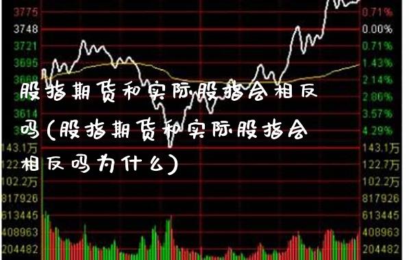 股指期货和实际股指会相反吗(股指期货和实际股指会相反吗为什么)_https://www.xmqjcw.com_期货百科_第1张