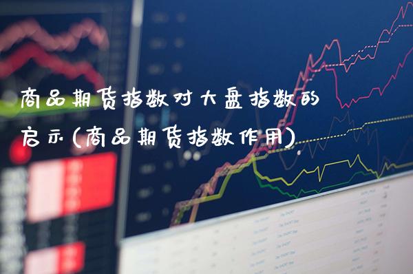 商品期货指数对大盘指数的启示(商品期货指数作用)_期货百科_第1张_秦聚理财 商品期货指数对大盘指数的启示(商品期货指数作用)_https://www.xmqjcw.com_期货百科_第1张