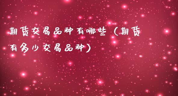 期货交易品种有哪些（期货有多少交易品种）_https://www.xmqjcw.com_期货直播室_第1张