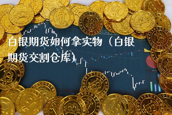 白银期货如何拿实物（白银期货交割仓库）_https://www.xmqjcw.com_期货直播室_第1张
