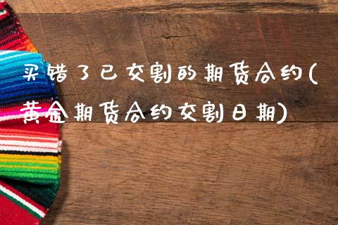 买错了已交割的期货合约(黄金期货合约交割日期)_https://www.xmqjcw.com_基金理财_第1张