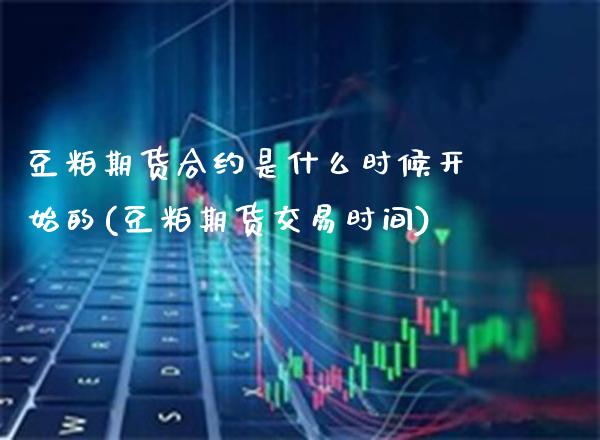 豆粕期货合约是什么时候开始的(豆粕期货交易时间)_https://www.xmqjcw.com_期货行情_第1张